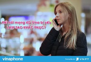 Kết nối mạng 4G Vinaphone yếu, làm sao để khắc phục?