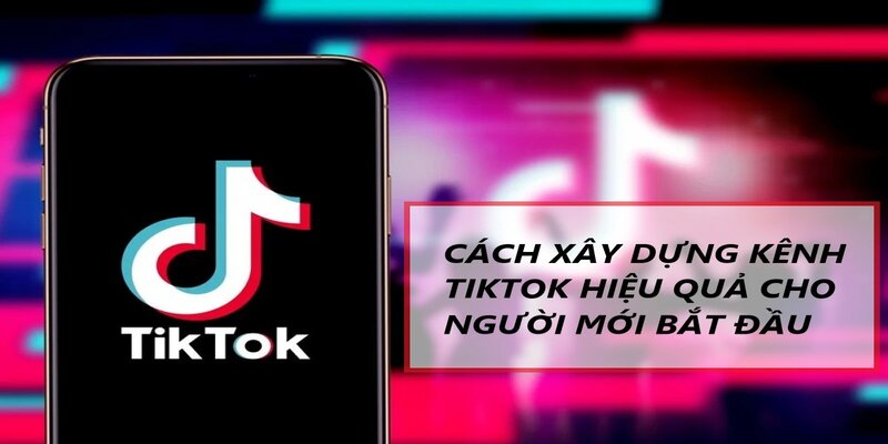 Xây dựng kênh tik tok dễ dàng