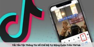 Tất Tần Tật Thông Tin Về Chế Độ Tự Động Cuộn Trên TikTok 2 che do tu dong cuon tren tiktok 1