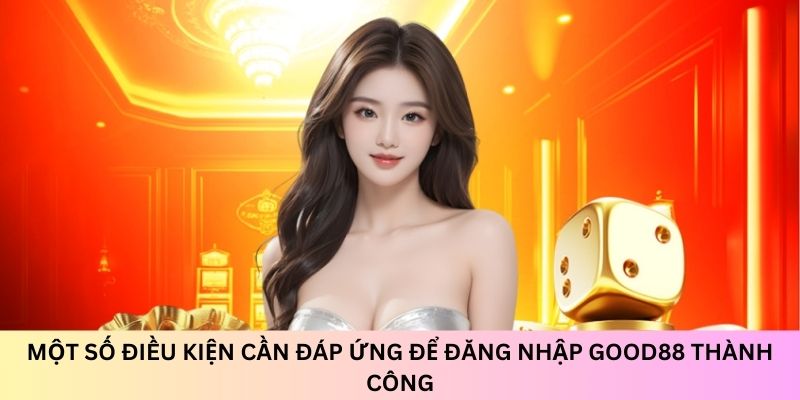 dieu-kien-dang-nhap-good88