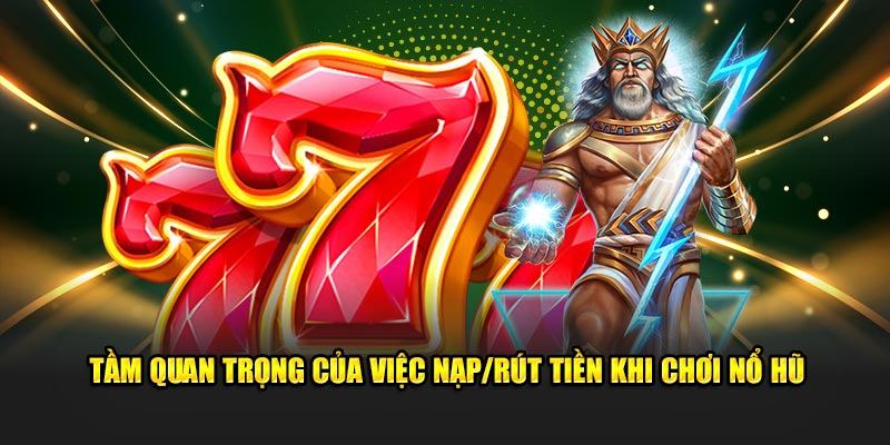 tam-quan-trong-cua-viec-nap-rut-tien-khi-choi-no-hu