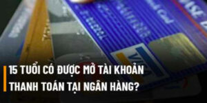 15 Tuổi Mở Tài Khoản Ngân Hàng Được Không? Quy Định 17 15-tuoi-mo-tai-khoan-ngan-hang-duoc-khong
