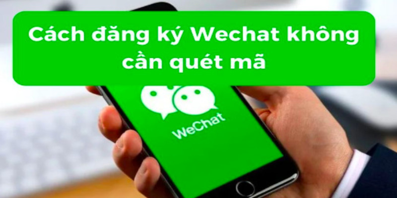 cach-dang-ky-wechat-khong-can-quet-ma-1