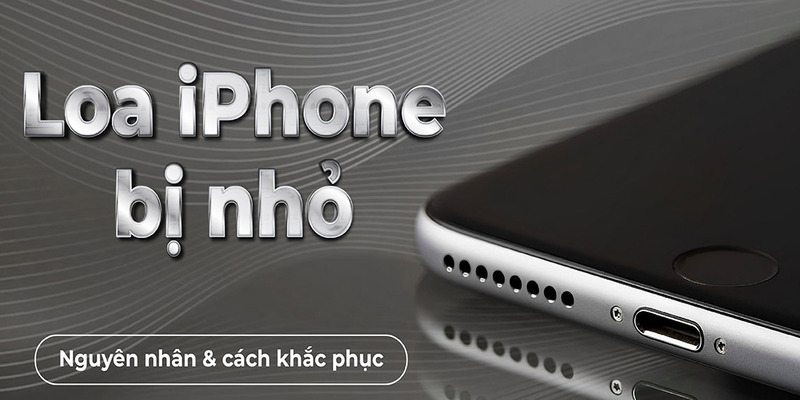 Top Nguyên Nhân Loa iPhone Bị Nhỏ & Cách Khắc Phục Hiệu Quả 4 loa-iphone-bi-nho-1