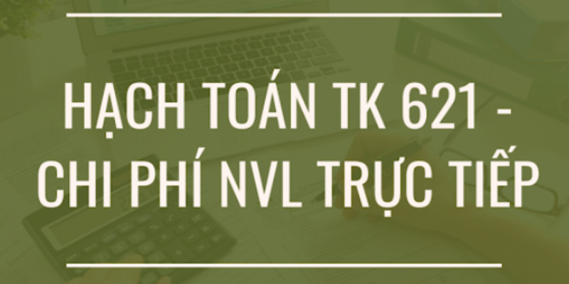 Tài Khoản 621 Là Gì? Cách Hạch Toán Chi Phí Nguyên Vật Liệu 4 tai-khoan-621
